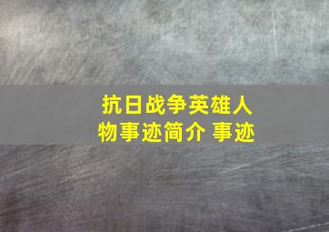 抗日战争英雄人物事迹简介 事迹